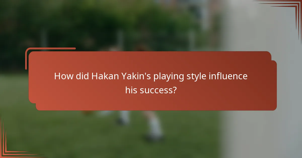 How did Hakan Yakin's playing style influence his success?