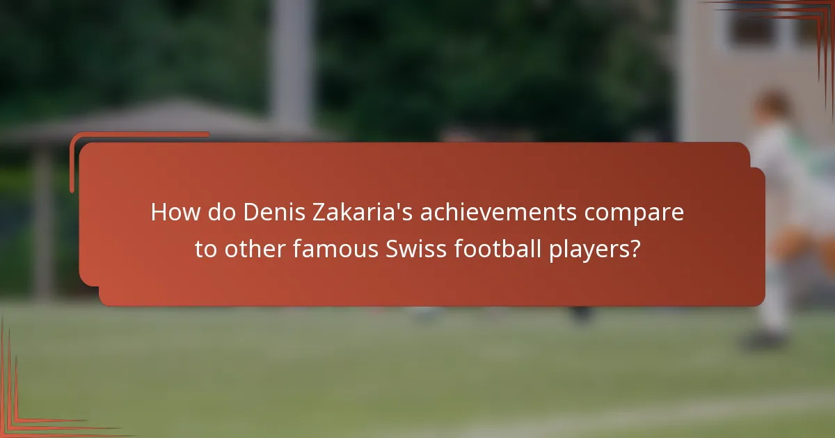 How do Denis Zakaria's achievements compare to other famous Swiss football players?