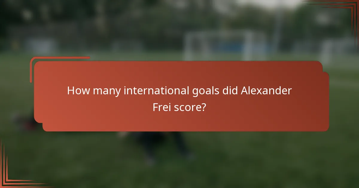 How many international goals did Alexander Frei score?