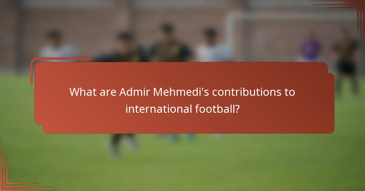 What are Admir Mehmedi's contributions to international football?