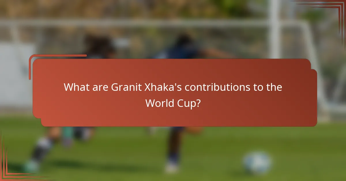 What are Granit Xhaka's contributions to the World Cup?