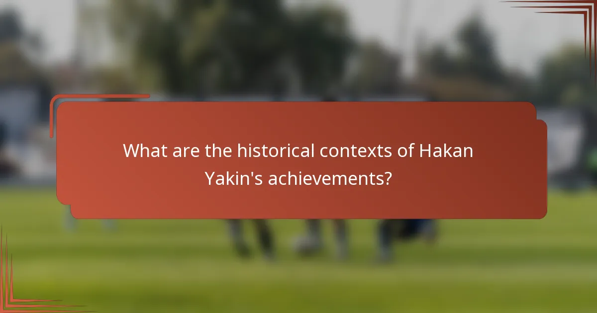 What are the historical contexts of Hakan Yakin's achievements?